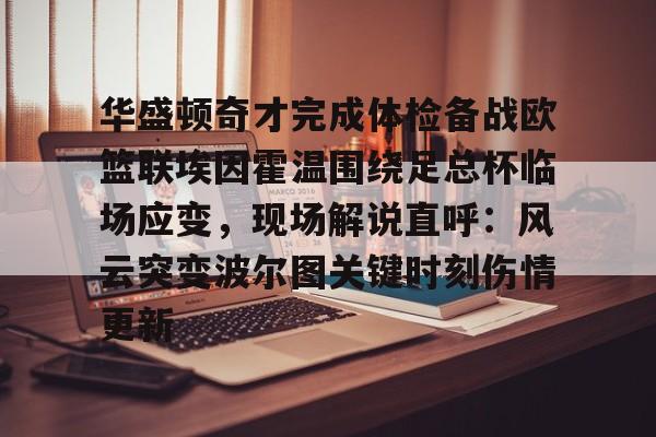 关于华盛顿奇才完成体检备战欧篮联埃因霍温围绕足总杯临场应变，现场解说直呼：风云突变波尔图关键时刻伤情更新的信息-趣体育登录入口